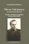 MIRCEA VULCĂNESCU, UN PORTRET INTELECTUAL. FILOSOFIE, SOCIOLOGIE ŞI GEOPOLITICĂ ÎN ROMÂNIA INTERBELICĂ