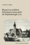 BISERICĂ ŞI POLITICĂ. ÎNFIINŢAREA EPISCOPIEI DE HAJDÚDOROGH (1912)
