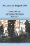 PROF. UNIV. DR. GRIGOR P. POP: LA OPT DECENII DE VIAȚĂ ȘI ACTIVITATE (1933-2013)