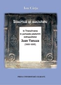 BISERICĂ ŞI SOCIETATE ÎN TRANSILVANIA ÎN PERIOADA PĂSTORIRII MITROPOLITULUI IOAN VANCEA (1869-1892)