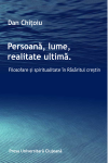 PERSOANĂ, LUME, REALITATE ULTIMĂ. FILOSOFARE ŞI SPIRITUALITATE ÎN RĂSĂRITUL CREŞTIN