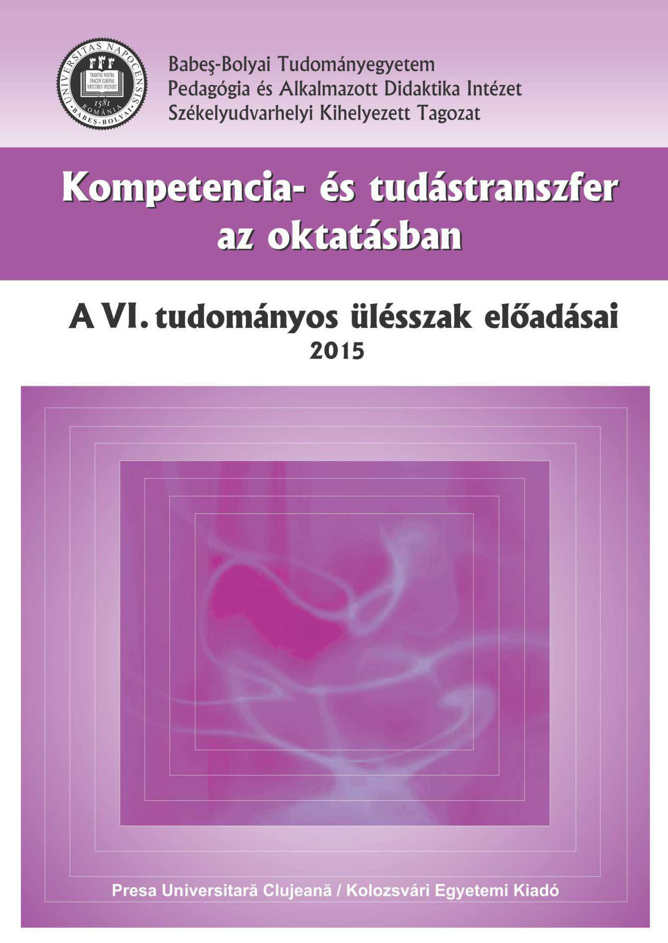 KOMPETENCIA- ÉS TUDÁSTRANSZFER AZ OKTATÁSBAN. A VI. TUDOMÁNYOS ÜLÉSSZAK ELŐADÁSAI