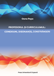 PROFESORUL ȘI CURRICULUMUL: Conexiuni, disonanțe, constrângeri