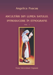 ASCULTĂRI DIN LUMEA SATULUI. INTRODUCERE ÎN ETNOGRAFIE. VOLUMUL I