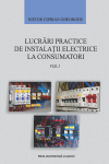LUCRĂRI PRACTICE DE INSTALAȚII ELECTRICE LA CONSUMATORI Vol. I