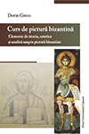 CURS DE PICTURĂ BIZANTINĂ. ELEMENTE DE ISTORIA, ESTETICA ȘI ANALIZĂ ASUPRA PICTURII BIZANTINE