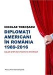 DIPLOMAȚI AMERICANI ÎN ROMÂNIA 1989–2016. ANALIZE ȘI REFLECȚII POLITICE ȘI STRATEGICE