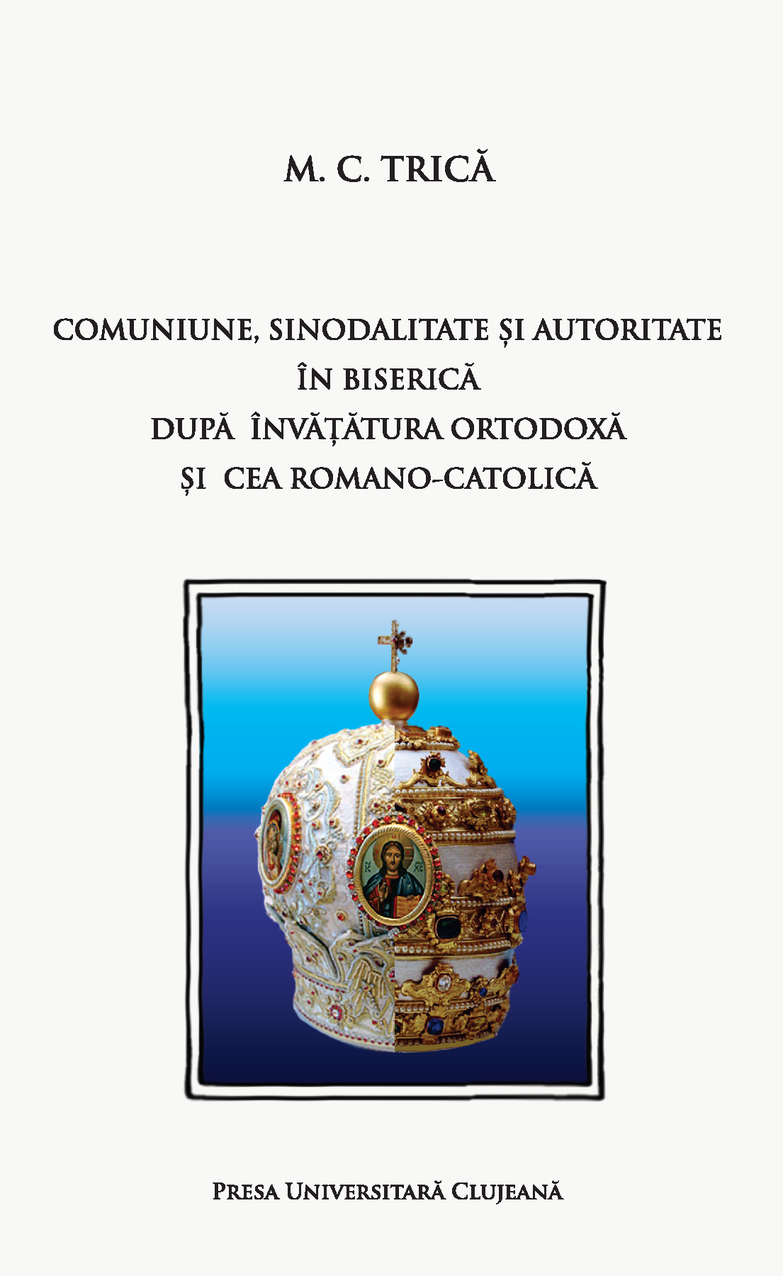 COMUNIUNE, SINODALITATE ȘI AUTORITATE îN BISERICĂ DUPĂ îNVĂȚĂTURA ORTODOXĂ ȘI CEA ROMANO-CATOLICĂ