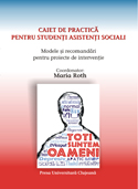 MODELE ŞI RECOMANDĂRI PENTRU PROIECTE PROPRII DE INTERVENŢIE. CAIET DE PRACTICĂ PENTRU STUDENŢI – ASISTENŢI SOCIALI