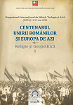 CENTENARUL UNIRII ROMÂNILOR ȘI EUROPA DE AZI Religie și Geopolitică Apogeul politicii naționale a românilor. Unirea la Centenar