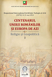 CENTENARUL UNIRII ROMÂNILOR ȘI EUROPA DE AZI Religie și Geopolitică Misiune, națiune și identitate eclezială
