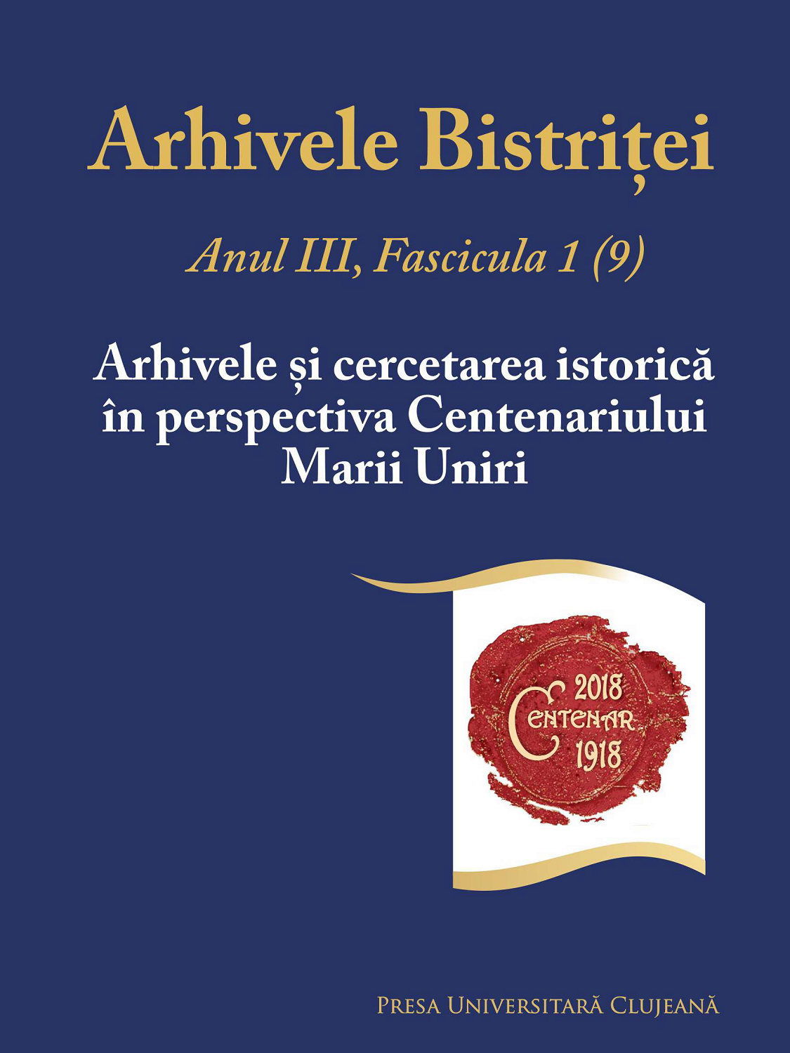 ARHIVELE BISTRIȚEI, ANUL III, FASCICULA 1 (9), ARHIVELE ȘI CERCETAREA ISTORICĂ ÎN PERSPECTIVA CENTENARULUI MARII UNIRI