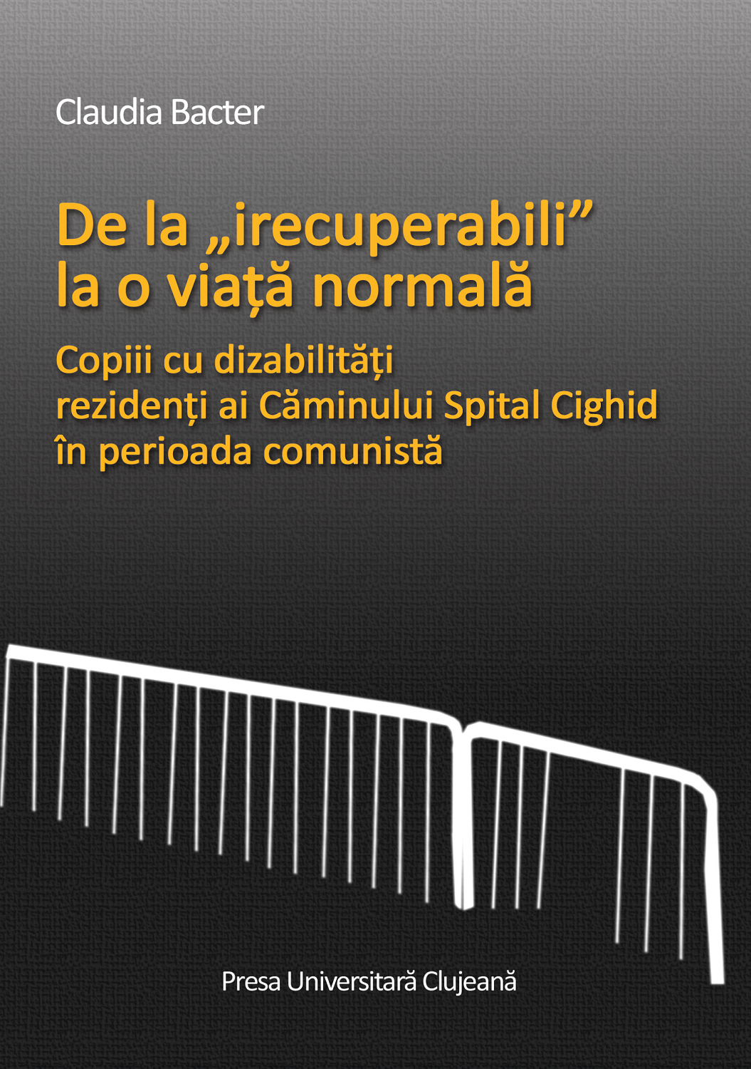 De la „irecuperabili” la o viaţă normală. Copiii cu dizabilităţi, rezidenţi ai Căminului Spital Cighid în perioada comunistă