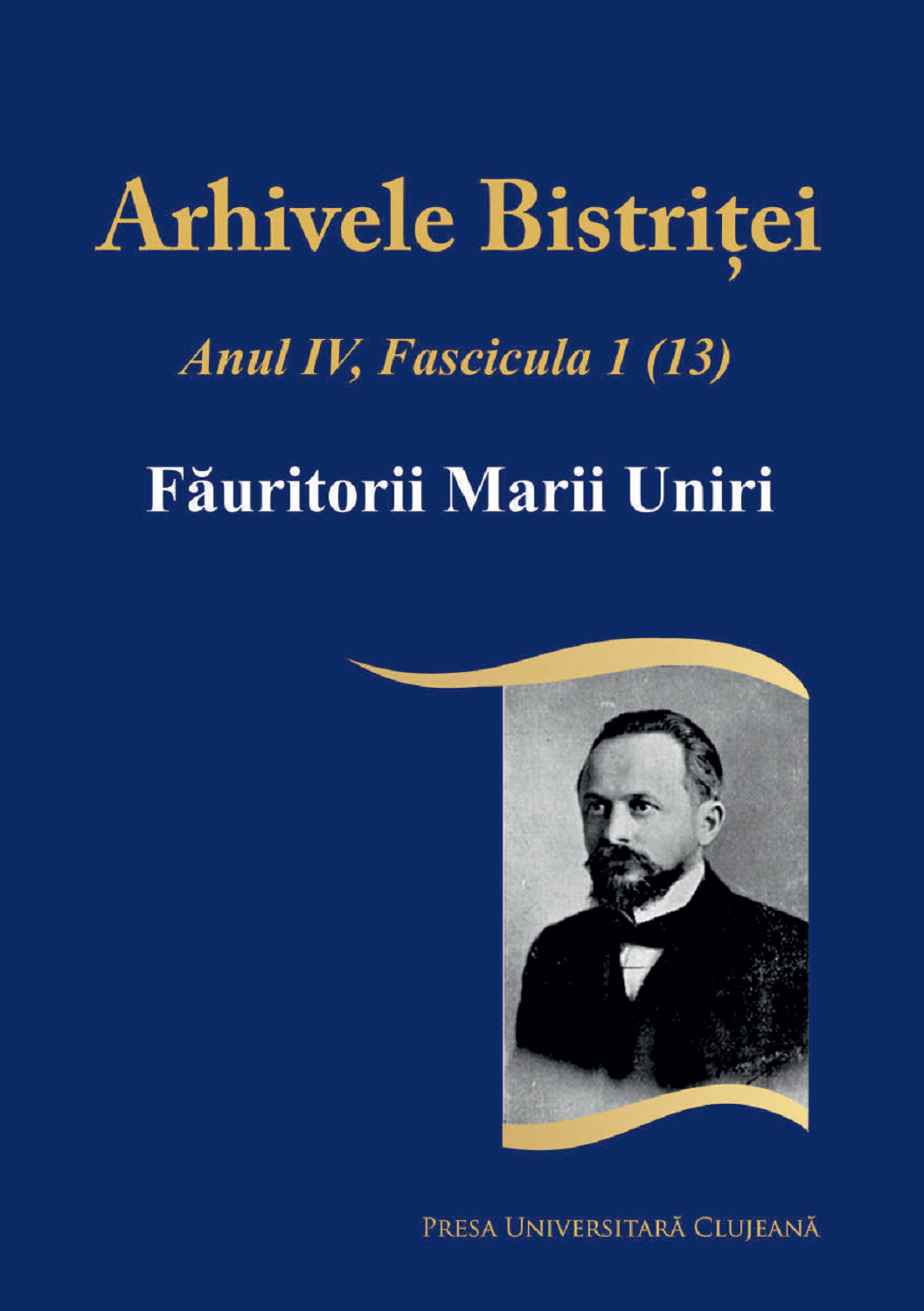 Arhivele Bistriței.  Anul IV, Fascicula 1(13) Făuritorii Marii Uniri
