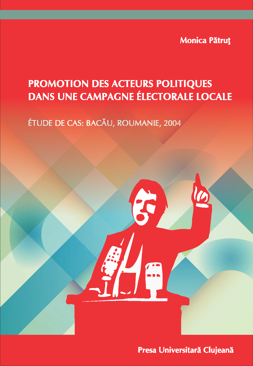 Promotion Des Acteurs Politiques Dans Une Campagne Électorale Locale. Étude de cas: Bacău, Roumanie, 2004. Deuxième édition