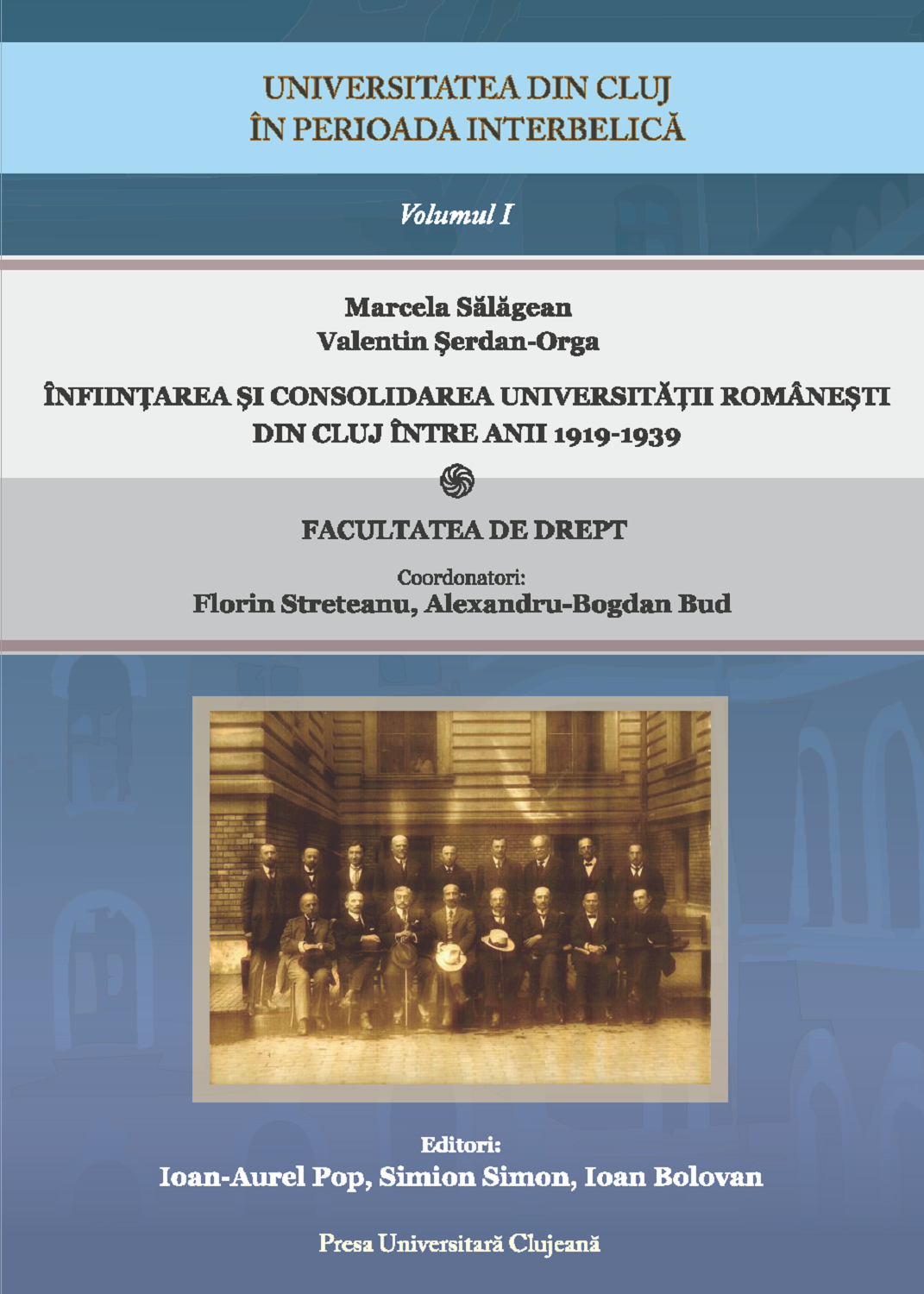 Universitatea din Cluj în perioada interbelică Volumul I Înființarea și consolidarea Universității românești din Cluj între anii 1919-1939 * Facultatea de Drept