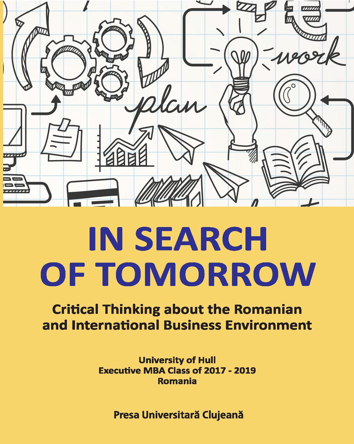 In Search of Tomorrow : Critical Thinking about the Romanian and International Business Environment Volume 1 Transilvania Executive Education -  Executive MBA University of Hull Class of 2017 - 2019