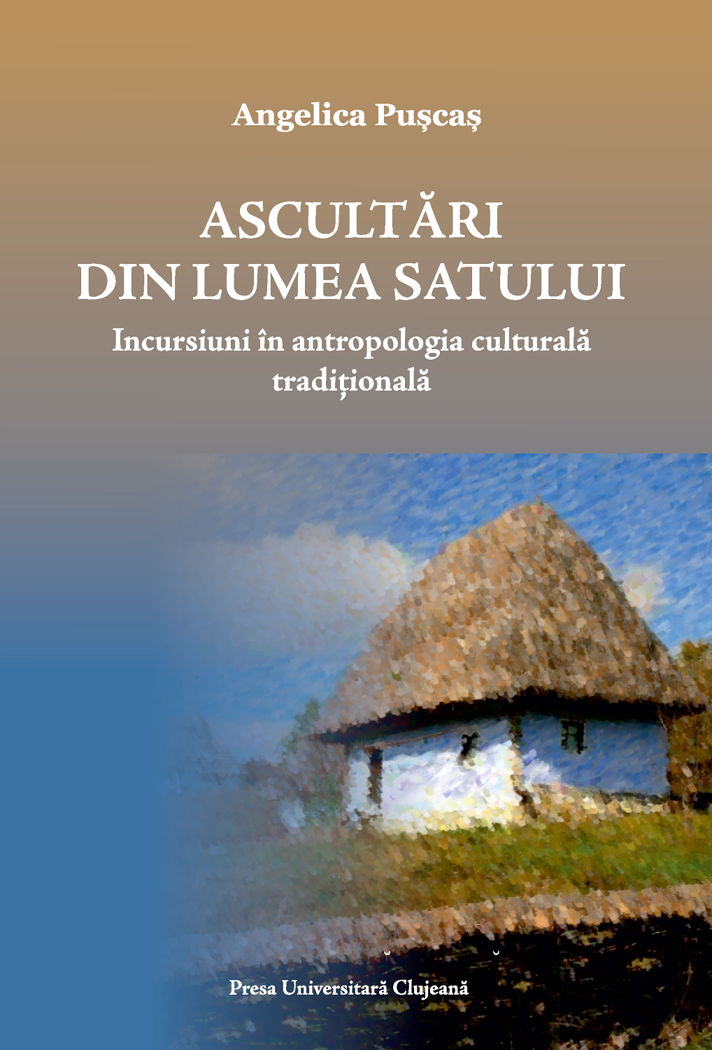 Ascultări din lumea satului. Incursiuni în antropologia culturală tradițională, ediția a 2-a revizuită și adăugită