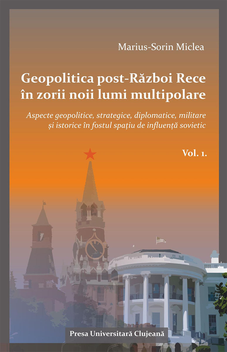 Geopolitica post‐Război  Rece în zorii noii lumi multipolare  Aspecte geopolitice, strategice, diplomatice, militare și istorice, în fostul spațiu de influență sovietic Volumul 1