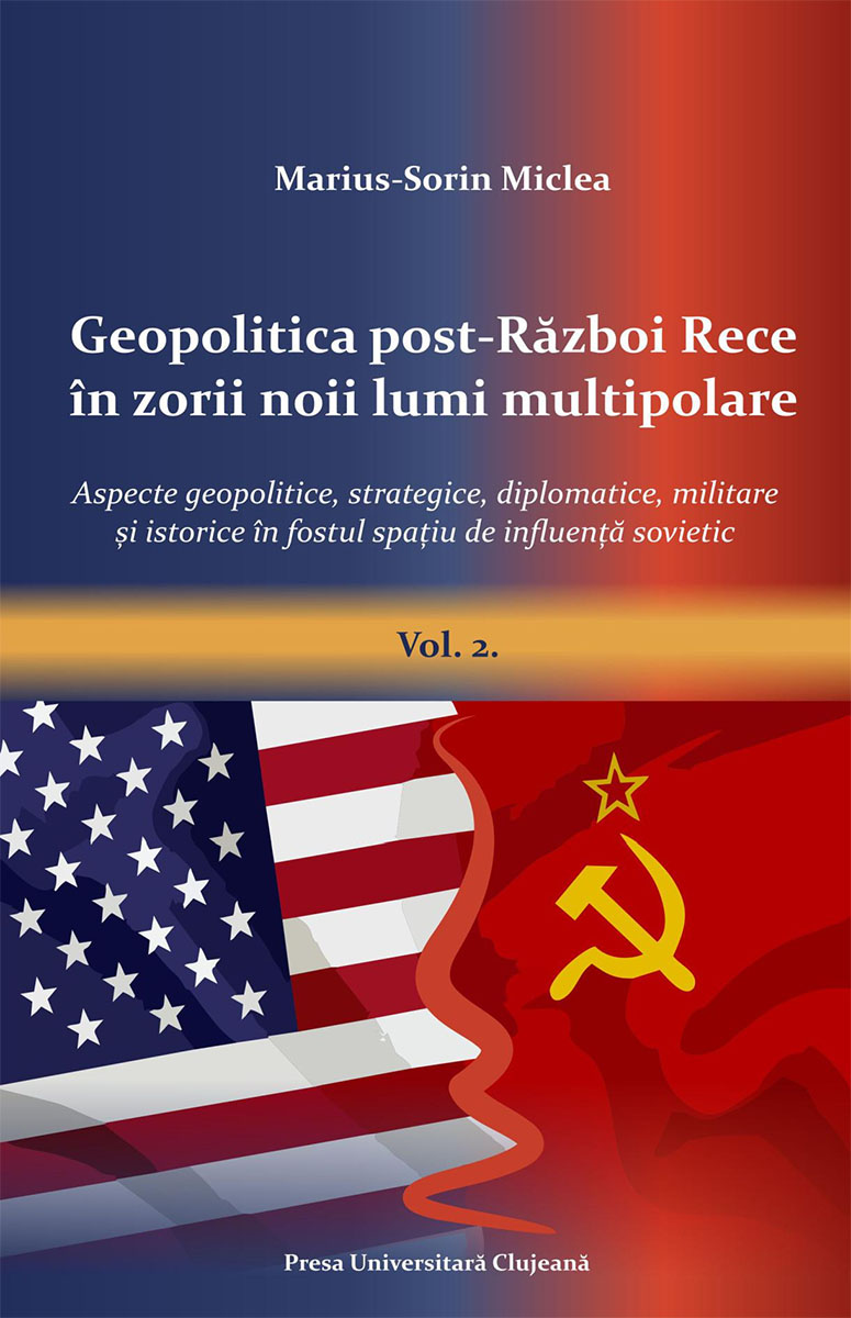 Geopolitica post‐Război Rece în zorii noii lumi multipolare Aspecte geopolitice, strategice, diplomatice, militare și istorice, în fostul spațiu de influență sovietic Volumul 2