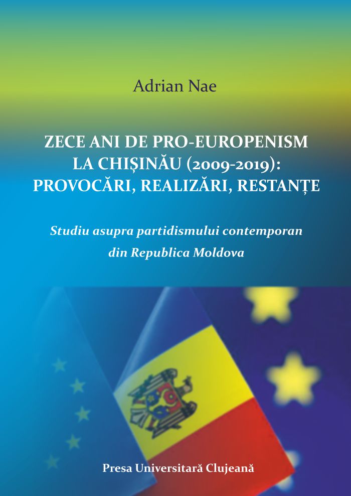  Zece ani de pro-europenism la Chişinău (2009-2019) : provocări, realizări, restanţe : studiu asupra partidismului contemporan din Republica Moldova
