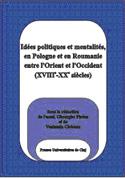 IDÉES POLITIQUES ET MENTALITÉS, EN POLOGNE ET EN ROUMANIE ENTRE L’ORIENT ET L’OCCIDENT (XVIIIE-XXE SIÈCLES)