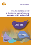 Impactul multidimensional al abandonului parental temporar asupra dezvoltării școlarului mic. Studiu de caz - județul Neamț