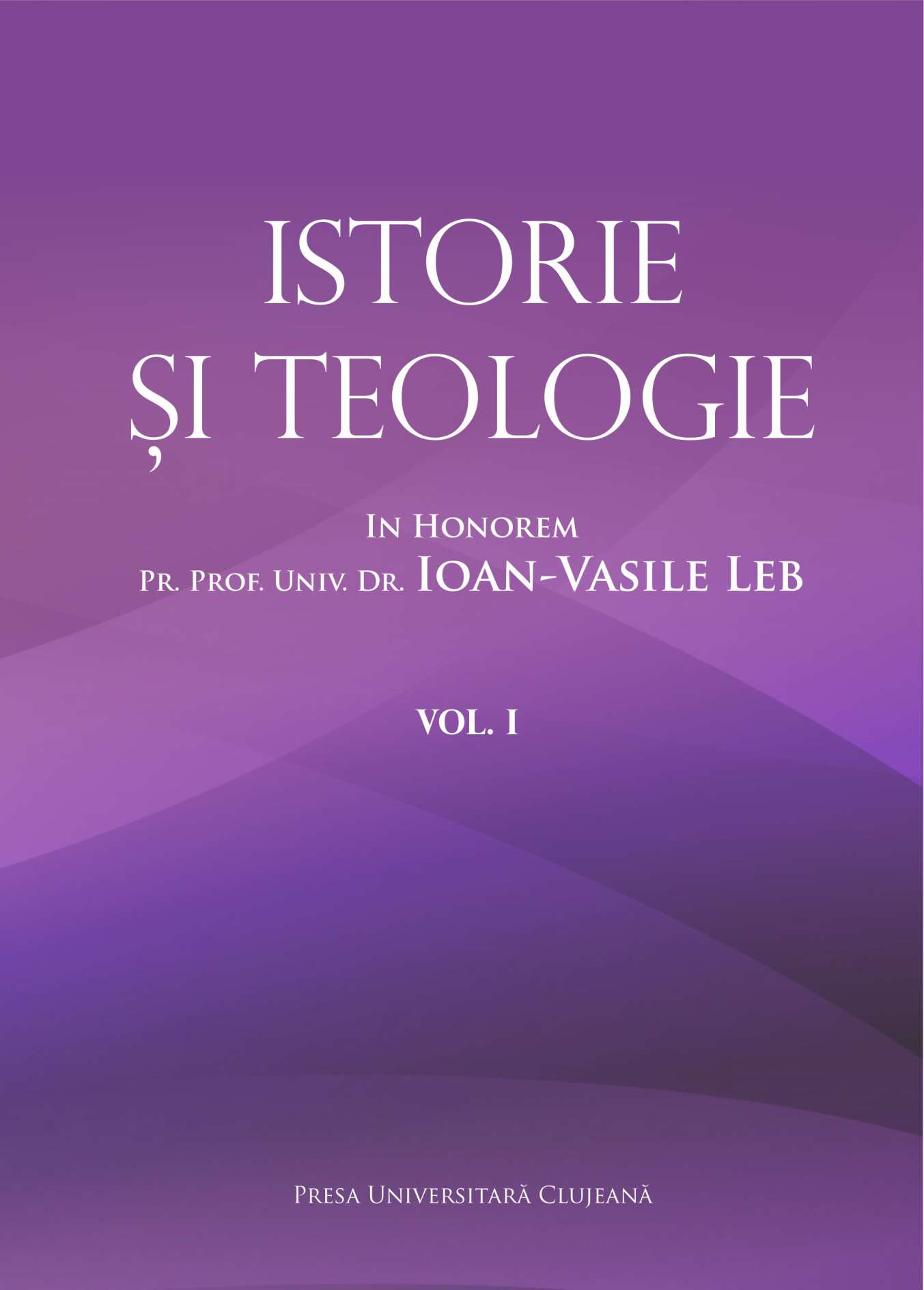 Istorie şi teologie: in honorem pr. prof. univ. dr. Ioan Vasile Leb, vol. I 