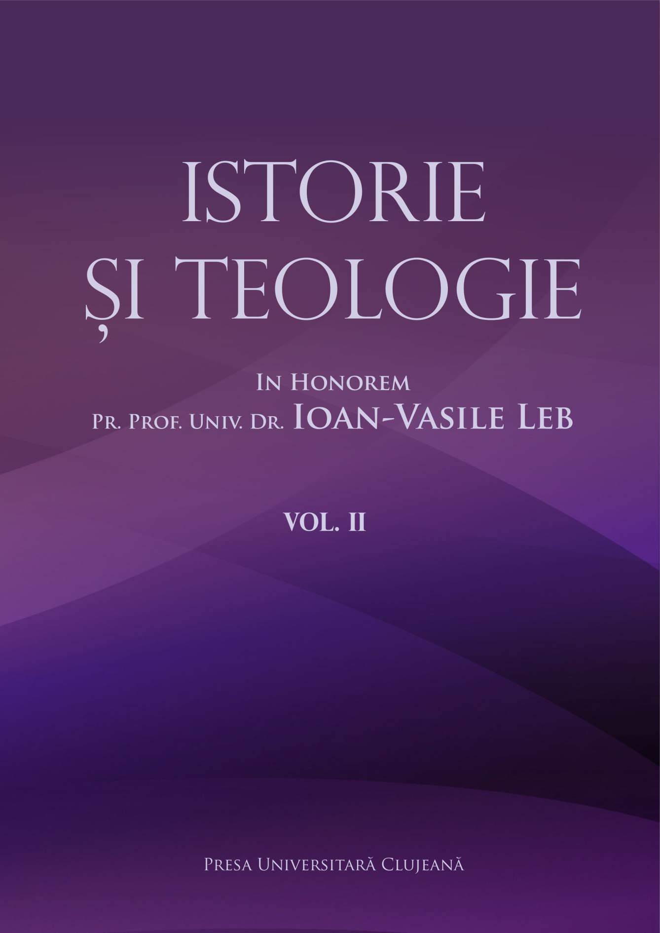 Istorie şi teologie: in honorem pr. prof. univ. dr. Ioan Vasile Leb, vol. II