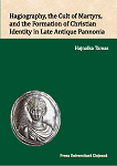 Hagiography, the Cult of Martyrs, and the Formation of Christian Identity in Late Antique Pannonia