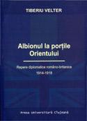 ALBIONUL LA PORTILE ORIENTULUI. REPERE DIPLOMATICE ROMÂNO-BRITANICE, 1914-1918