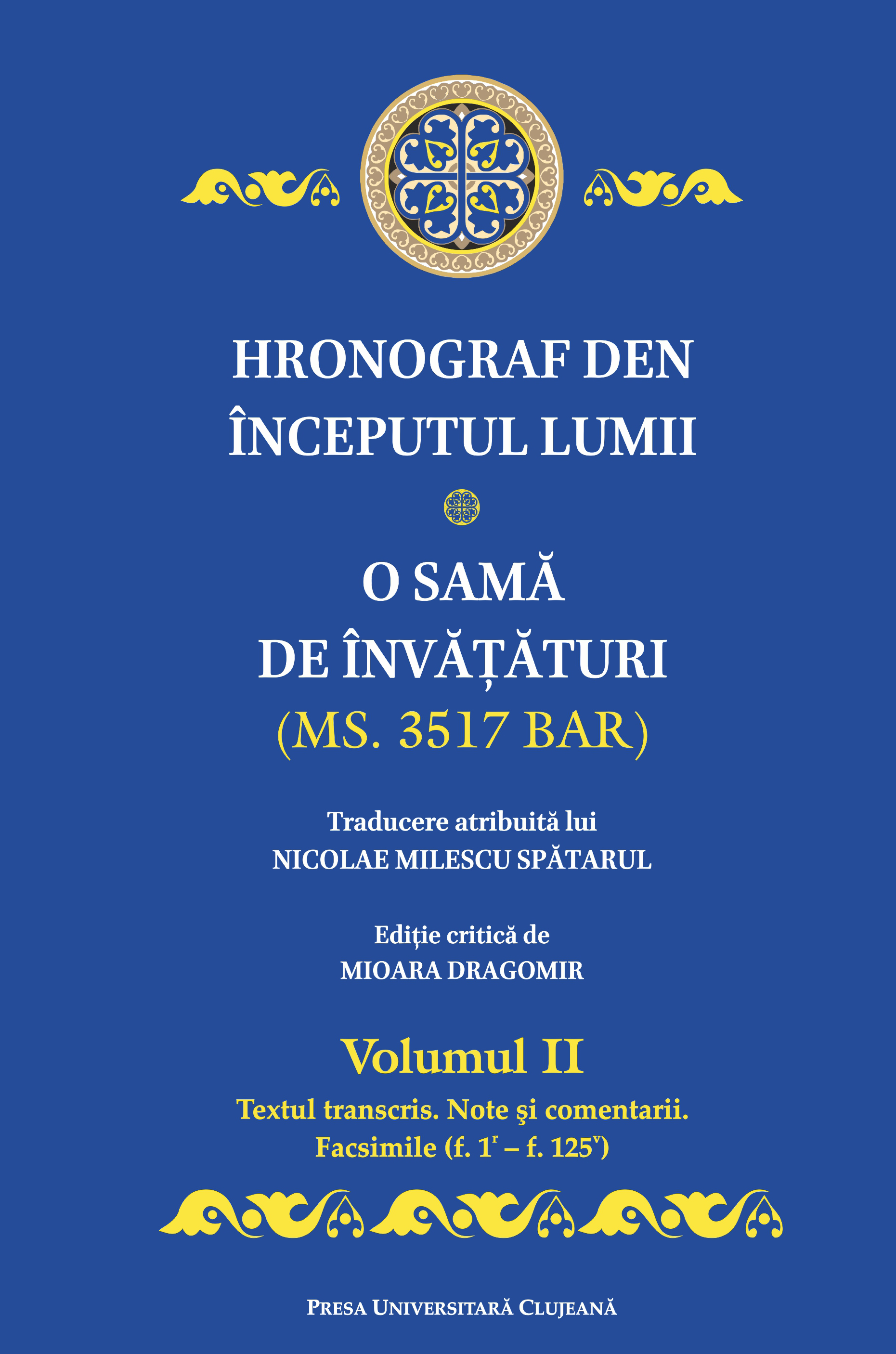 Hronograf den începutul lumii: o samă de învăţături: (Ms. 3517 BAR) Vol. 2.: Glava 6 - Împărăţiia altui Artaxerxu, Mână Lungă; Glava 63: textul transcris, note şi comentarii, facsimile (f. lʳ - f. 125ͮ )