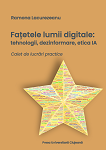 Fațetele lumii digitale: tehnologii, dezinformare etica IA. Caiet de lucrări practice