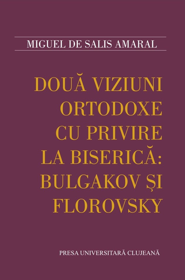 DOUĂ VIZIUNI ORTODOXE CU PRIVIRE LA BISERICĂ: BULGAKOV ŞI FLOROVSKY